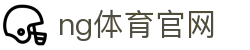 NG体育官方门户站 - 体育赛事与资讯整合